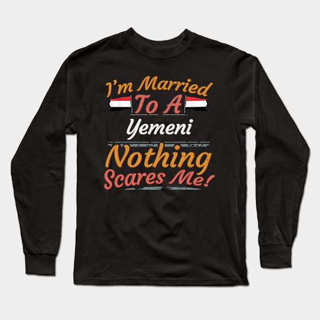 I'm Married To A Yemeni Nothing Scares Me - Gift for Yemeni From Yemen Asia,Western Asia, Long Sleeve T-Shirt by Country Flags